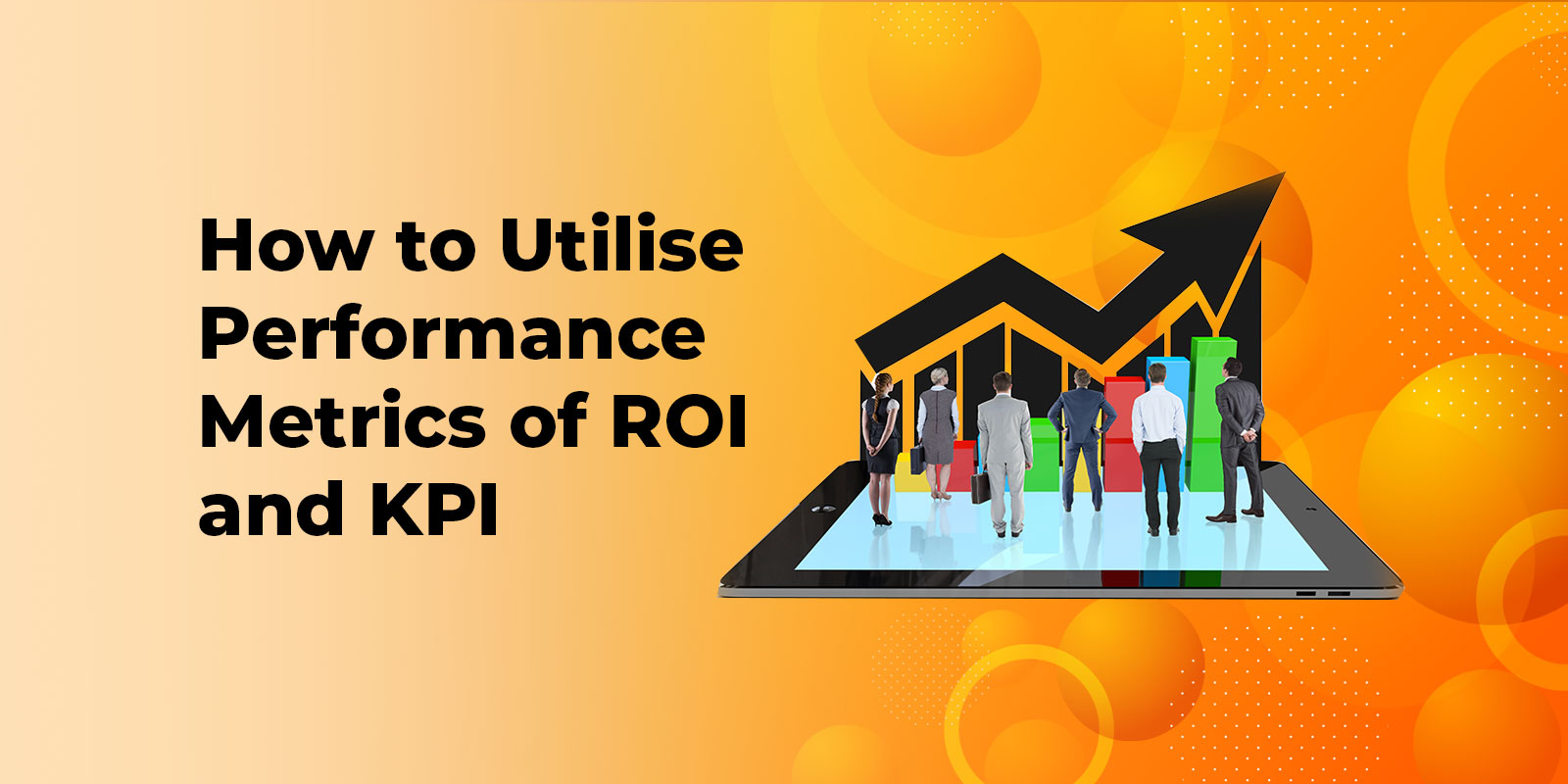 How to Utilise Performance Metrics of ROI and KPI
