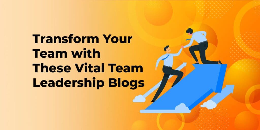 Transform Your Team with These Vital Team Leadership Blogs